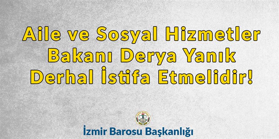 Aile ve Sosyal Hizmetler Bakanı Derya Yanık Derhal İstifa Etmelidir!