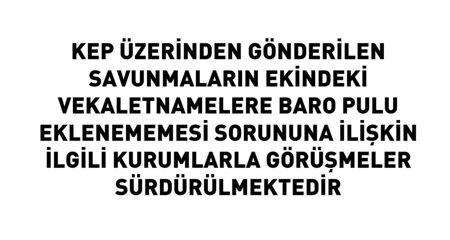 KEP Üzerinden Gönderilen Savunmaların Ekindeki Vekaletnamelere Baro Pulu Eklenememesi Sorununa İlişkin İlgili Kurumlarla Görüşmeler Sürdürülmektedir