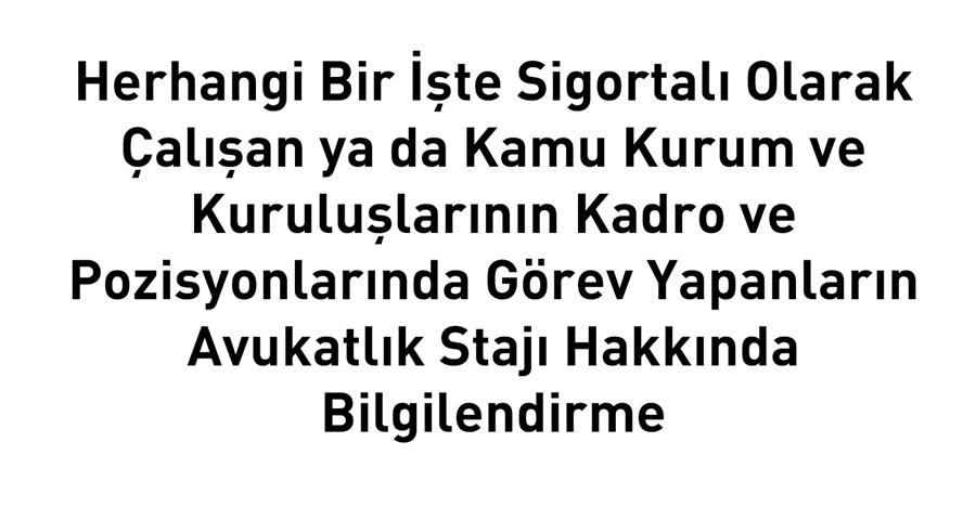 Herhangi Bir İşte Sigortalı Olarak Çalışan ya da Kamu Kurum ve Kuruluşlarının Kadro ve Pozisyonlarında Görev Yapanların Avukatlık Stajı Hakkında Bilgilendirme