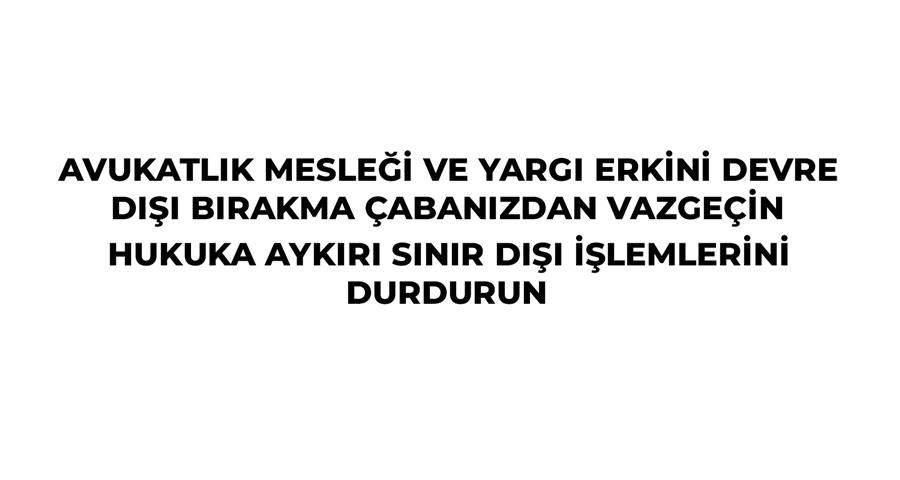 Avukatlık Mesleği ve Yargı Erkini Devre Dışı Bırakma Çabanızdan Vazgeçin