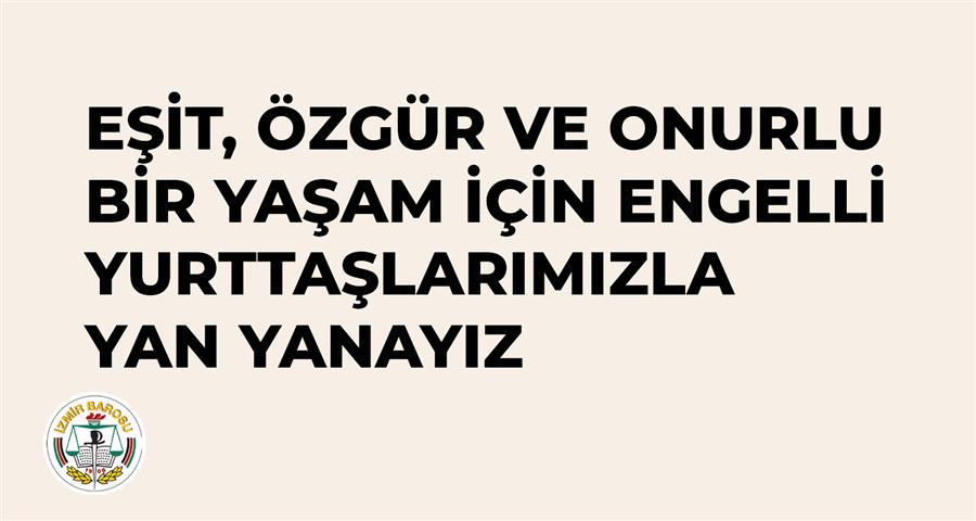 Eşit, Özgür ve Onurlu Bir Yaşam İçin Engelli Yurttaşlarımızla Yan Yanayız