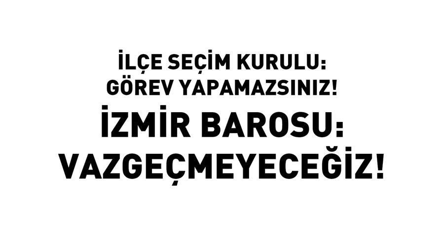 İlçe Seçim Kurulu: Görev Yapamazsınız! İzmir Barosu: Vazgeçmeyeceğiz!