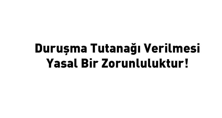 Duruşma Tutanağı Verilmesi  Yasal Bir Zorunluluktur!
