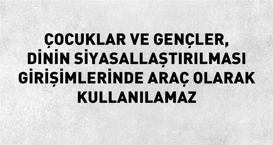 Çocuklar ve Gençler, Dinin Siyasallaştırılması Girişimlerinde Araç Olarak Kullanılamaz