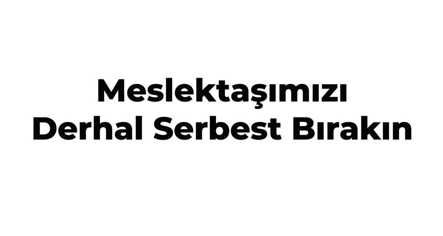 Meslektaşımızı Derhal Serbest Bırakın