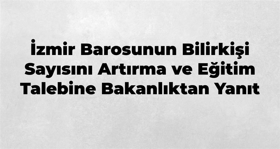 İzmir Barosunun Bilirkişi Sayısını Artırma ve Eğitim Talebine Bakanlıktan Yanıt