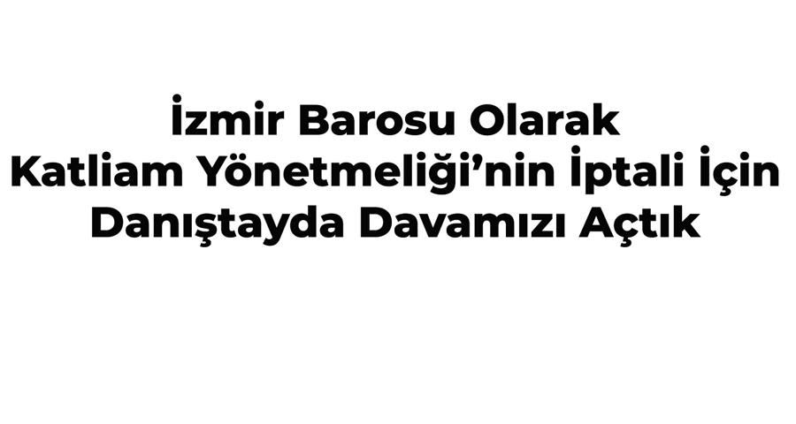 İzmir Barosu Olarak Katliam Yönetmeliği’nin İptali İçin Danıştayda Davamızı Açtık