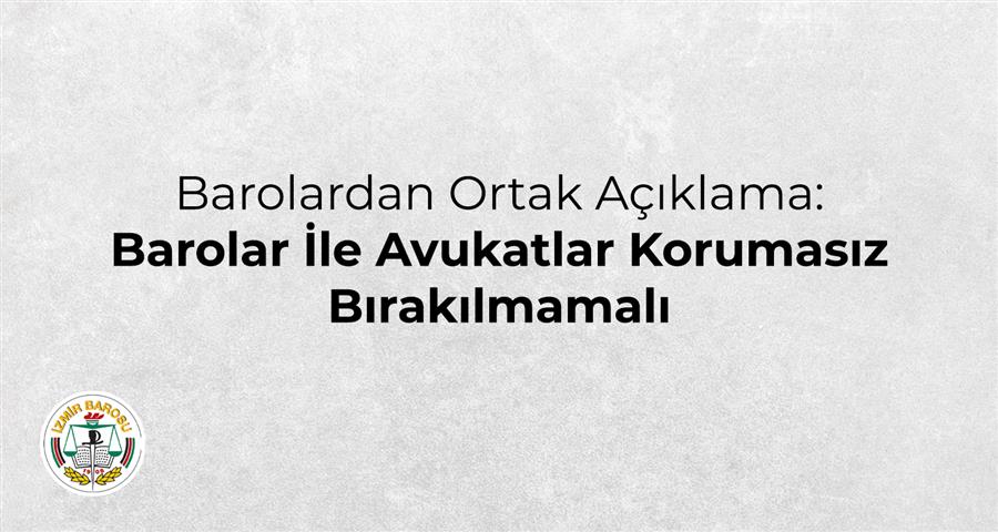 Barolardan Ortak Açıklama: Barolar İle Avukatlar Korumasız Bırakılmamalı