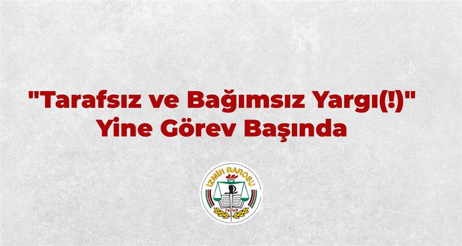 "Tarafsız ve Bağımsız Yargı(!)" Yine Görev Başında