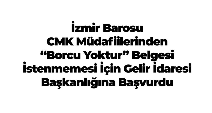 İzmir Barosu CMK Müdafiilerinden “Borcu Yoktur” Belgesi İstenmemesi İçin Gelir İdaresi Başkanlığına Başvurdu