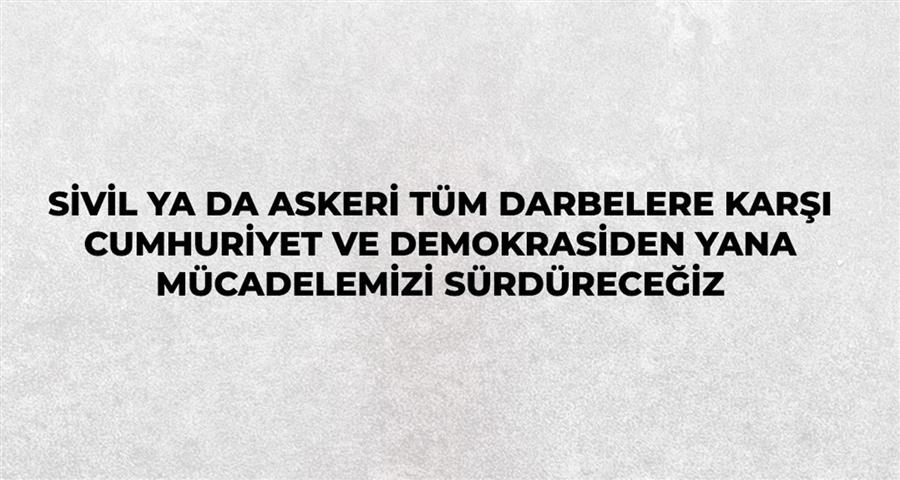 Sivil Ya Da Askeri Tüm Darbelere Karşı Cumhuriyet Ve Demokrasiden Yana Mücadelemizi Sürdüreceğiz 