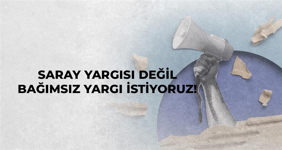 Saray Yargısı Değil Bağımsız Yargı İstiyoruz!