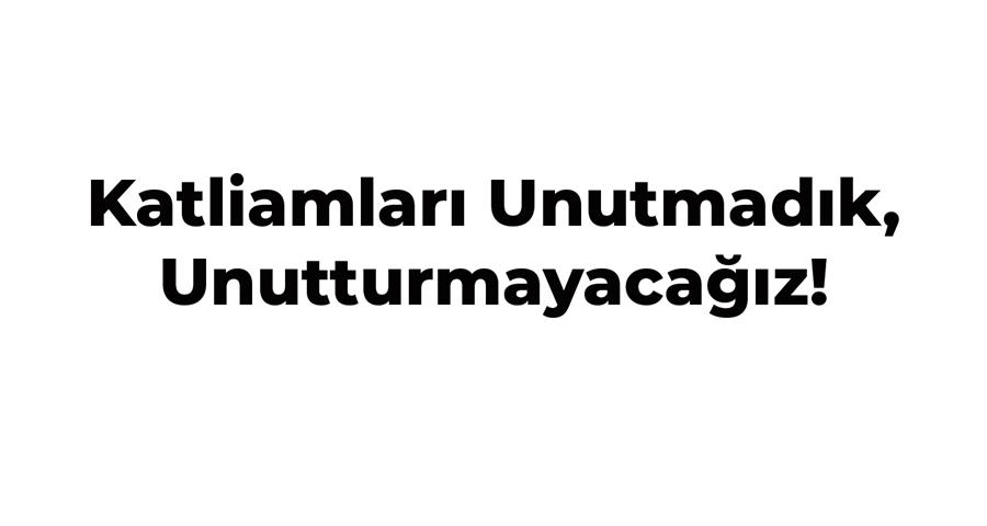 Katliamları Unutmadık, Unutturmayacağız!