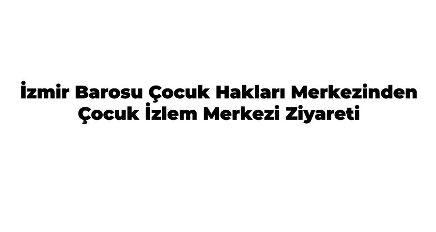 İzmir Barosu Çocuk Hakları Merkezinden Çocuk İzlem Merkezi Ziyareti