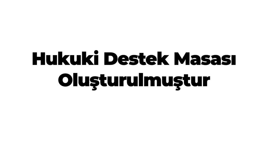 Hukuki Destek Masası Oluşturulmuştur