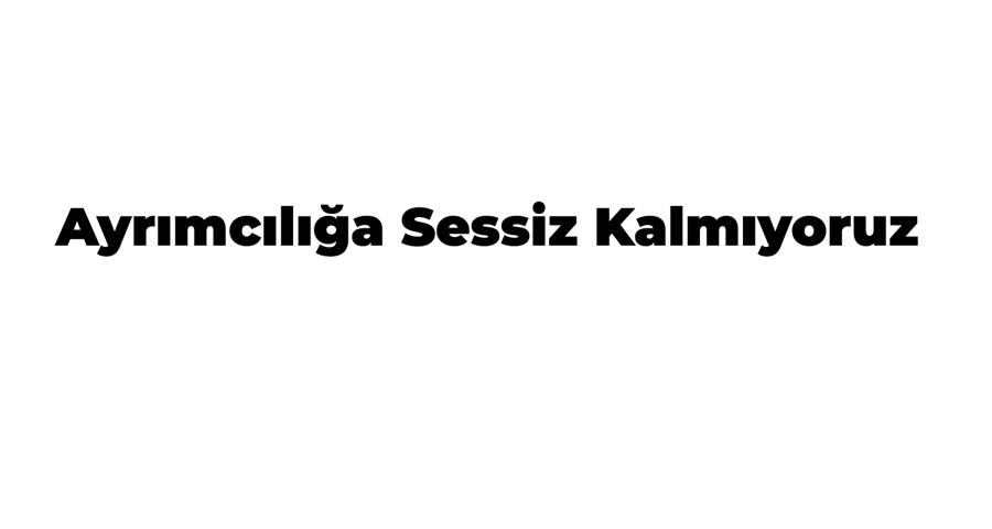  Ayrımcılığa Sessiz Kalmıyoruz