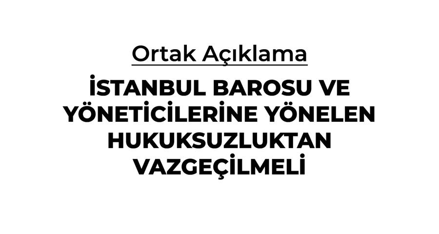 İSTANBUL BAROSU VE YÖNETİCİLERİNE YÖNELEN HUKUKSUZLUKTAN VAZGEÇİLMELİ