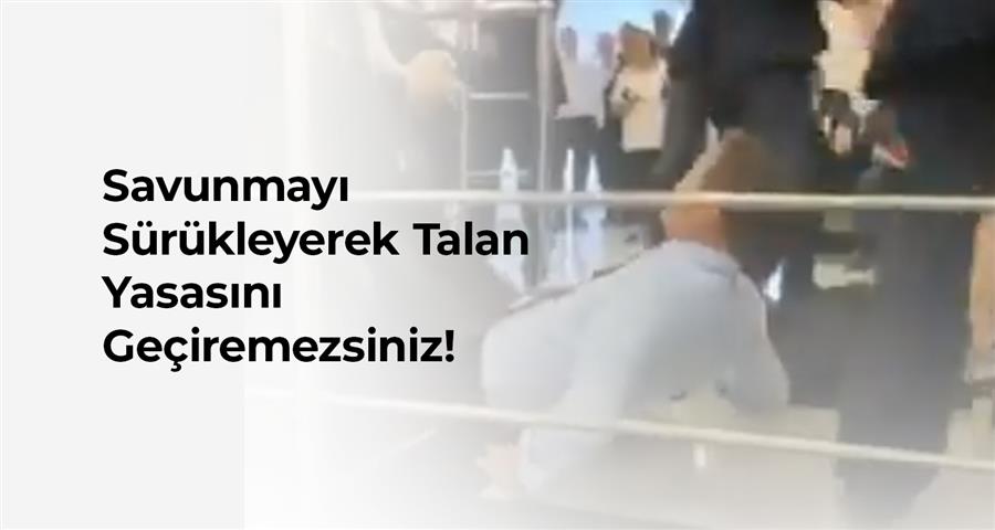 Savunmayı Sürükleyerek Talan Yasasını Geçiremezsiniz!